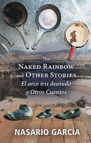 The Naked Rainbow and Other Stories/El Arco Iris Desnudo y Otros Cuentos de Nasario Garcia