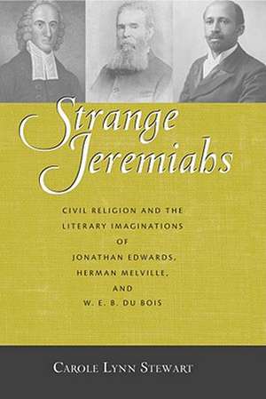 Strange Jeremiahs: Civil Religion and the Literary Imaginations of Jonathan Edwards, Herman Melville, and W. E. B. Du Bois de Carole Lynn Stewart