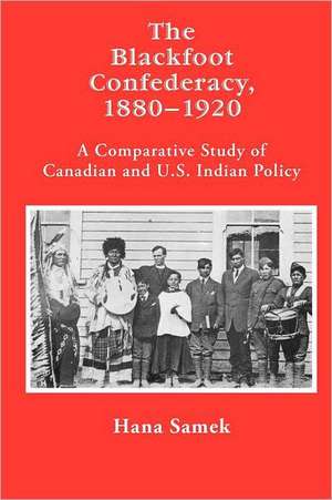 Blackfoot Confederacy 1880-1920: A Comparative Study of Canadian and U.S. Indian Policy de Hana Samek