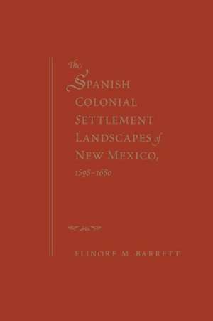 The Spanish Colonial Settlement Landscapes of New Mexico, 1598-1680 de Elinore M. Barrett