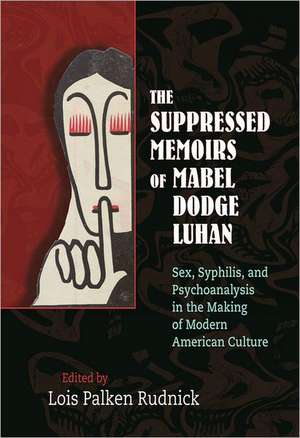 The Suppressed Memoirs of Mabel Dodge Luhan: Sex, Syphilis, and Psychoanalysis in the Making of Modern American Culture de Mabel Dodge Luhan