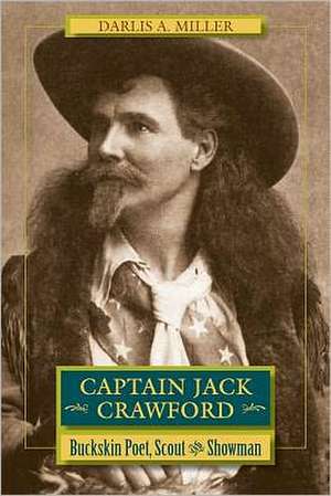 Captain Jack Crawford: Buckskin Poet, Scout, and Showman de Darlis A. Miller