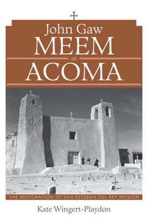 John Gaw Meem at Acoma: The Restoration of San Esteban del Rey Mission de Kate Wingert-Playdon