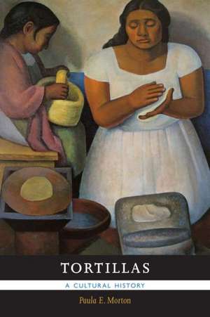 Tortillas: A Cultural History de Paula E. Morton