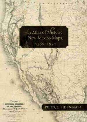 An Atlas of Historic New Mexico Maps, 1550 1941 de Peter L. Eidenbach