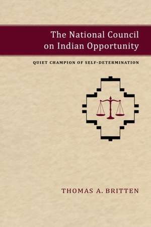 The National Council on Indian Opportunity: Quiet Champion of Self-Determination de Thomas A. Britten