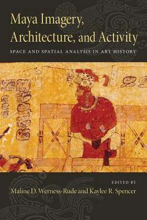 Maya Imagery, Architecture, and Activity: Space and Spatial Analysis in Art History de Kaylee R. Spencer