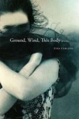 Ground, Wind, This Body de Tina Carlson