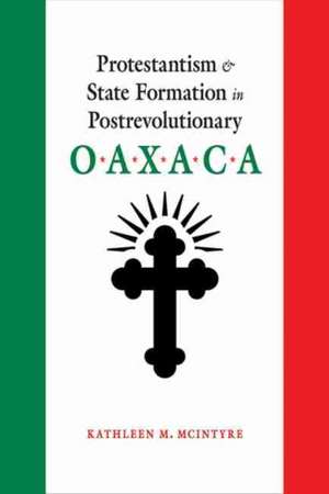 Protestantism and State Formation in Postrevolutionary Oaxaca de Kathleen M McIntyre