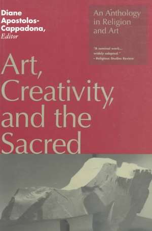 Art, Creativity, and the Sacred: An Anthology in Religion and Art de Emerita Professor Diane Apostolos-Cappadona