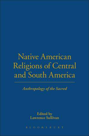 Native American Religions of Central and South America: Anthropology of the Sacred de Lawrence Sullivan