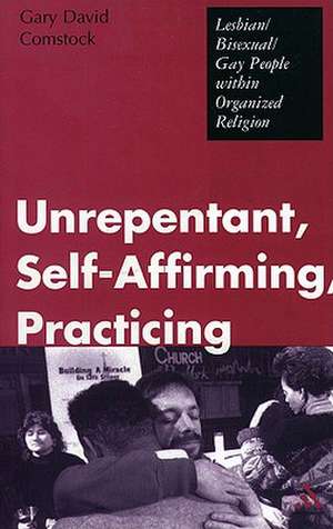 Unrepentant, Self-Affirming, Practicing: Lesbian/Bisexual/Gay People within Organized Religion de Gary David Comstock