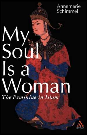 My Soul is a Woman: The Feminine in Islam de Annemarie Schimmel