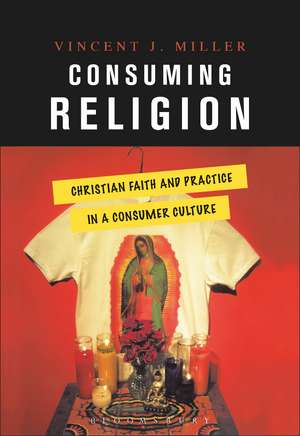 Consuming Religion: Christian Faith and Practice in a Consumer Culture de Vincent J. Miller