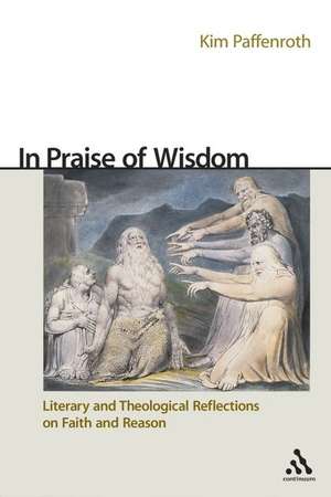 In Praise of Wisdom: Literary and Theological Reflections on Faith and Reason de Kim Paffenroth