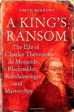 A King's Ransom: The Life of Charles Théveneau de Morande, Blackmailer, Scandalmonger & Master-Spy de Professor Simon Burrows