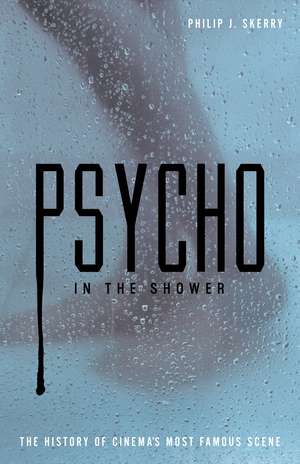 Psycho in the Shower: The History of Cinema's Most Famous Scene de Philip J. Skerry