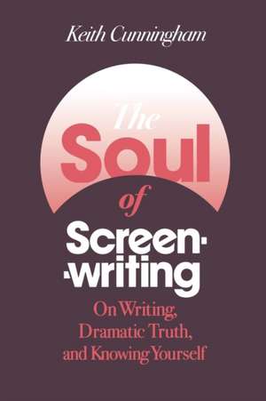 The Soul of Screenwriting: On Writing, Dramatic Truth, and Knowing Yourself de Keith Cunningham