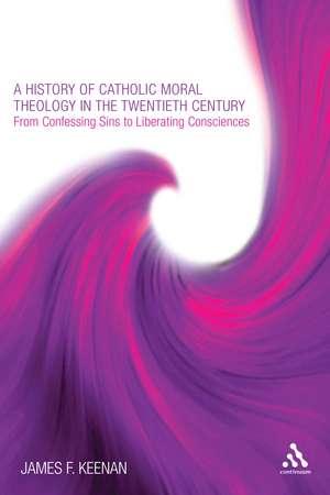 A History of Catholic Moral Theology in the Twentieth Century: From Confessing Sins to Liberating Consciences de James F. Keenan