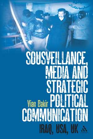 Sousveillance, Media and Strategic Political Communication: Iraq, USA, UK de Dr. Vian Bakir