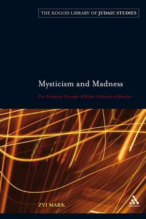 Mysticism and Madness: The Religious Thought of Rabbi Nachman of Bratslav de Zvi Mark