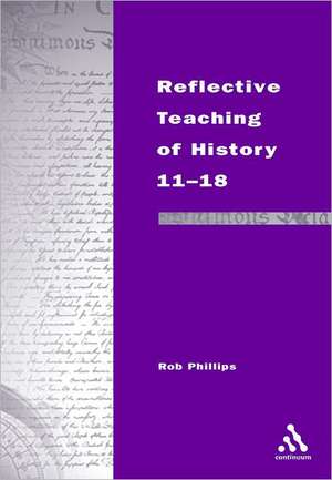 Reflective Teaching of History 11-18: Meeting Standards and Applying Research de Rob Phillips