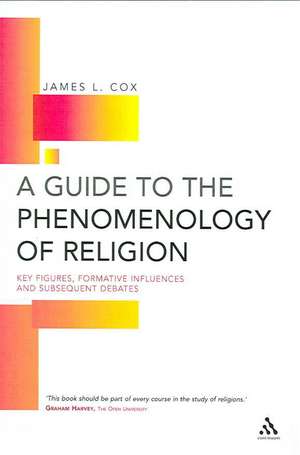 A Guide to the Phenomenology of Religion: Key Figures, Formative Influences and Subsequent Debates de James L. Cox