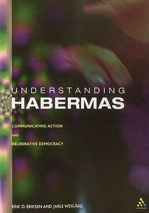 Understanding Habermas: Communicating Action and Deliberative Democracy de Erik Oddvar Eriksen