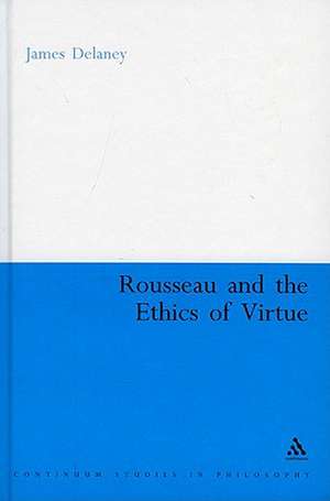 Rousseau and the Ethics of Virtue de James Delaney