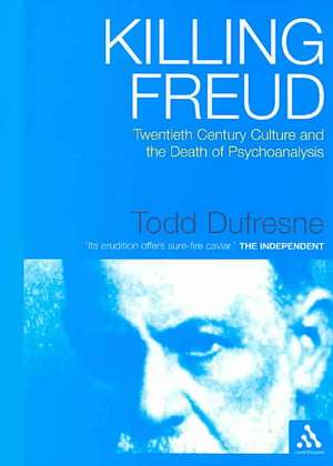 Killing Freud: Twentieth Century Culture and the Death of Psychoanalysis de Dr. Todd Dufresne