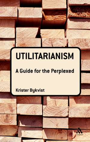 Utilitarianism: A Guide for the Perplexed de Dr Krister Bykvist