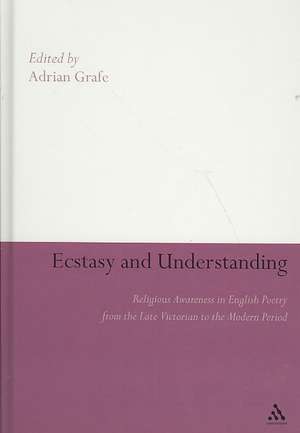 Ecstasy and Understanding: Religious Awareness in English Poetry from the Late Victorian to the Modern Period de Dr Adrian Grafe