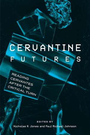 Cervantine Futures: Reading Cervantes after the Critical Turn de Nicholas R Jones