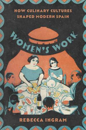 Women’s Work: How Culinary Cultures Shaped Modern Spain de Rebecca Ingram