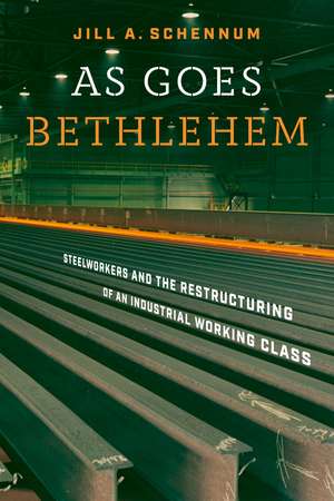 As Goes Bethlehem: Steelworkers and the Restructuring of an Industrial Working Class de Jill A. Schennum