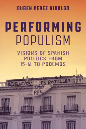 Performing Populism: Visions of Spanish Politics from 15-M to Podemos de Ruben Perez Hidalgo