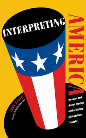 Interpreting America: Russian and Soviet Studies of the History of American Thought de John Ryder