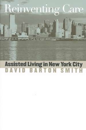 Reinventing Care: Assisted Living in New York City de David Barton Smith