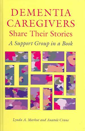 Dementia Caregivers Share Their Stories: A Support Group in a Book de Lynda A. Markut