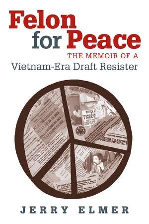 Felon for Peace: The Memoir of a Vietnam-Era Draft Resister de Jerry Elmer