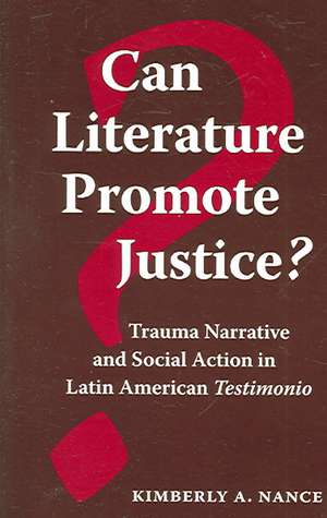 Can Literature Promote Justice?: Trauma Narrative and Social Action in Latin American Testimonio de Kimberly A. Nance