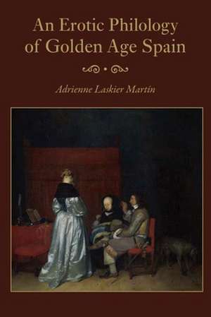 An Erotic Philology of Golden Age Spain de Adrienne Laskier Mart N.