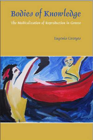 Bodies of Knowledge: The Medicalization of Reproduction in Greece de Eugenia Georges