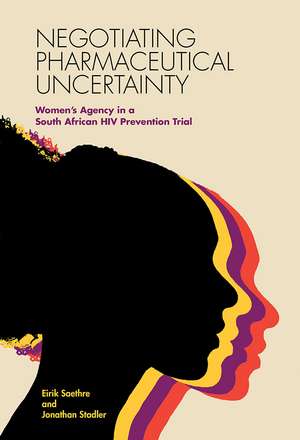 Negotiating Pharmaceutical Uncertainty: Women's Agency in a South African HIV Prevention Trial de Eirik Saethre