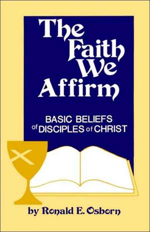 The Faith We Affirm: Basic Beliefs of Disciples of Christ de Ronald E. Osborn