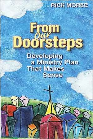 From Our Doorsteps: Developing a Ministry Plan That Makes Sense de Rick Morse