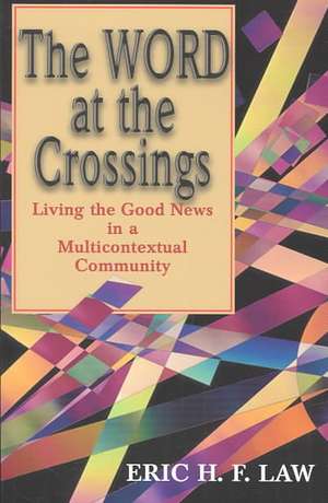 The Word at the Crossings: Living the Good News in a Multicontextual Community de Eric H. F. Law