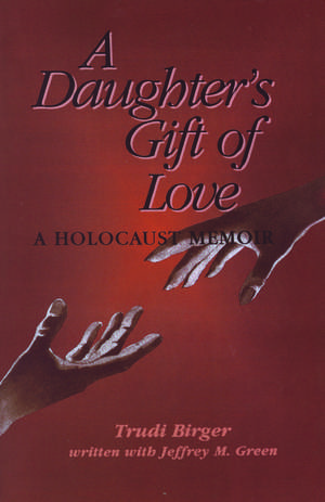 A Daughter's Gift of Love: A Holocaust Memoir de Trudi Birger