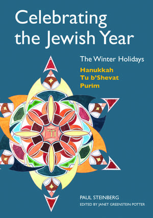 Celebrating the Jewish Year: The Winter Holidays: Hanukkah, Tu B'shevat, Purim de Rabbi Paul Steinberg