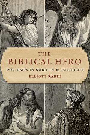 The Biblical Hero: Portraits in Nobility and Fallibility de Elliott Rabin